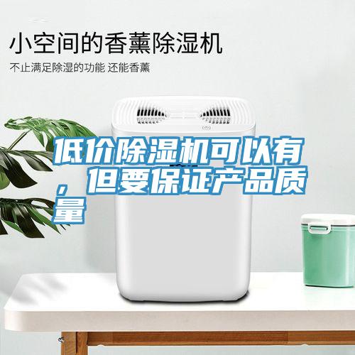 低價除濕機可以有，但要保證產品質量