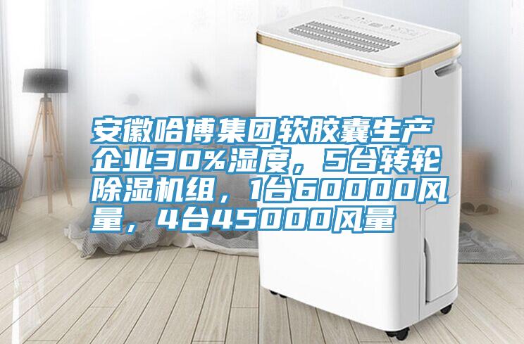 安徽哈博集團軟膠囊生產企業30%濕度，5臺轉輪除濕機組，1臺60000風量，4臺45000風量