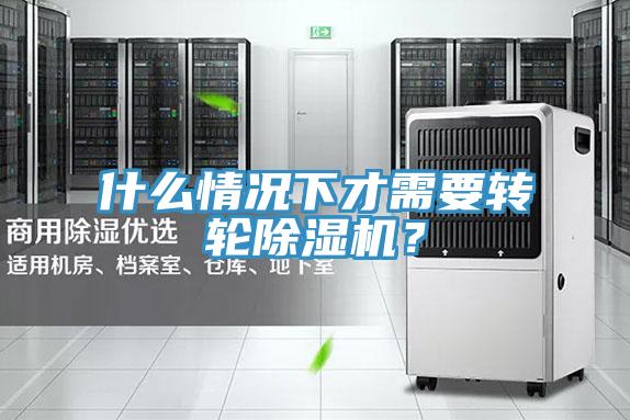 什么情況下才需要轉(zhuǎn)輪除濕機(jī)?