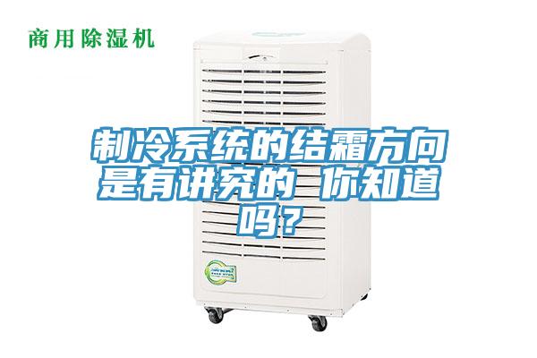 制冷系統的結霜方向是有講究的 你知道嗎？