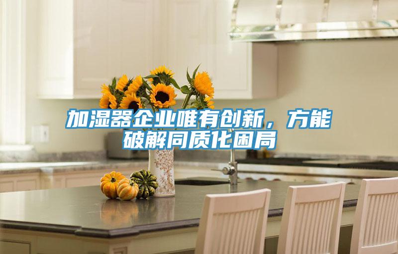 加濕器企業(yè)唯有創(chuàng)新，方能破解同質(zhì)化困局