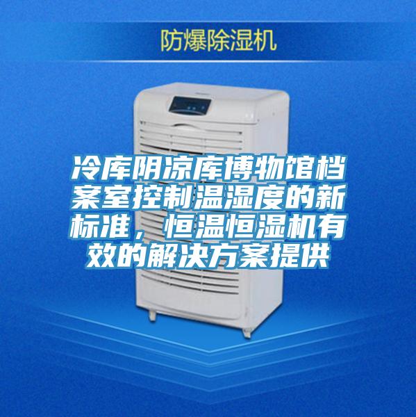 冷庫陰涼庫博物館檔案室控制溫濕度的新標準，恒溫恒濕機有效的解決方案提供