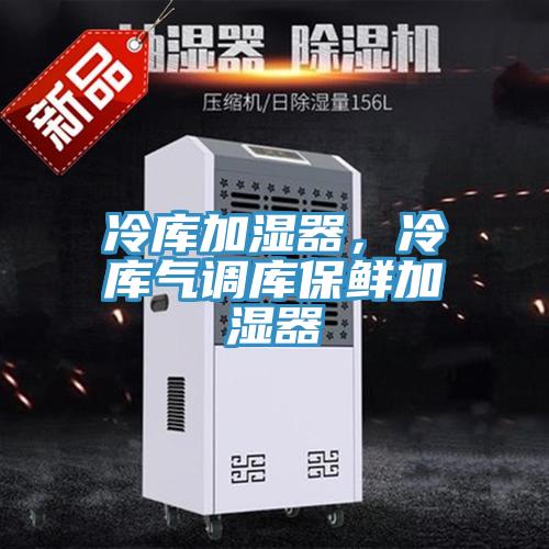 冷庫加濕器，冷庫氣調庫保鮮加濕器