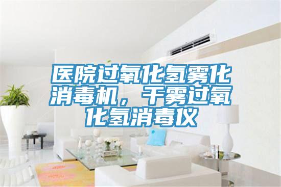 醫(yī)院過氧化氫霧化消毒機，干霧過氧化氫消毒儀