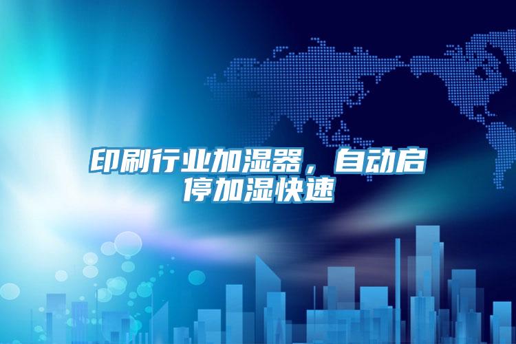 印刷行業(yè)加濕器,自動啟停加濕快速