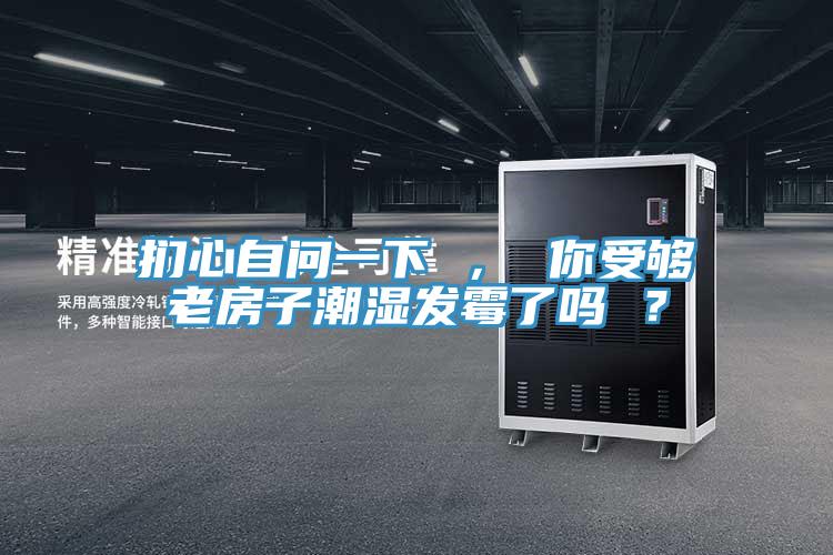 捫心自問一下 ， 你受夠老房子潮濕發霉了嗎 ？
