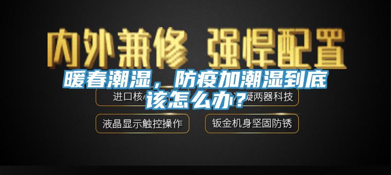 暖春潮濕，防疫加潮濕到底該怎么辦？