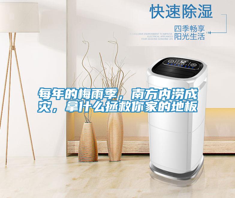 每年的梅雨季，南方內(nèi)澇成災，拿什么拯救你家的地板