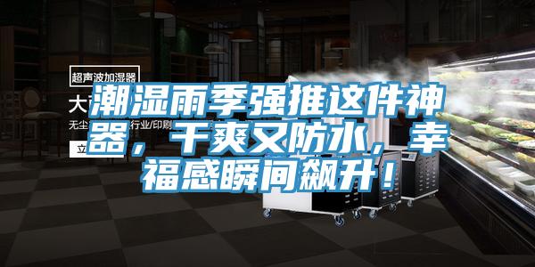 潮濕雨季強(qiáng)推這件神器，干爽又防水，幸福感瞬間飆升！