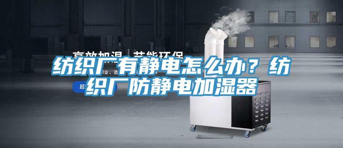 紡織廠有靜電怎么辦？紡織廠防靜電加濕器