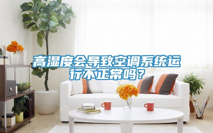 高濕度會導致空調系統運行不正常嗎？