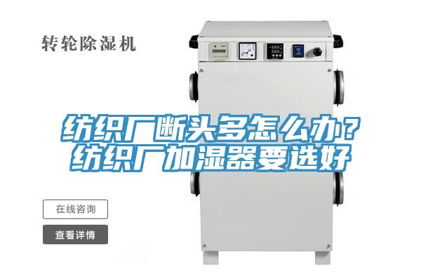紡織廠斷頭多怎么辦？紡織廠加濕器要選好
