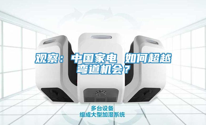 觀察：中國家電 如何超越彎道機會？