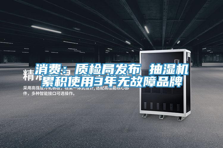 消費：質(zhì)檢局發(fā)布 抽濕機(jī)累積使用3年無故障品牌