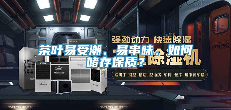 茶葉易受潮、易串味，如何儲存保質(zhì)？