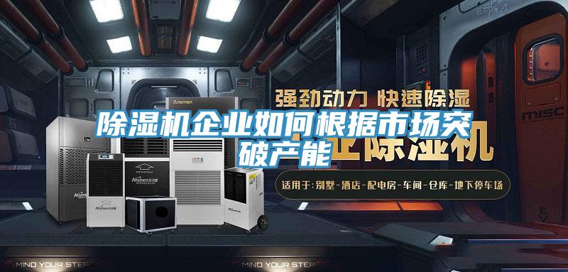 除濕機企業(yè)如何根據(jù)市場突破產能