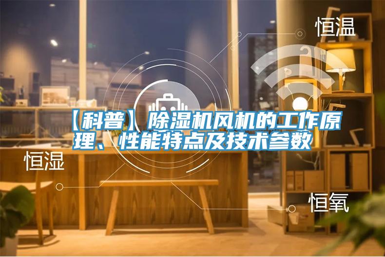 【科普】除濕機風機的工作原理、性能特點及技術(shù)參數(shù)