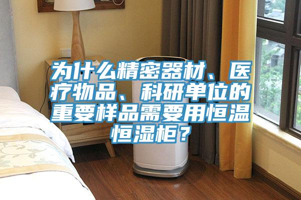 為什么精密器材、醫(yī)療物品、科研單位的重要樣品需要用恒溫恒濕柜?