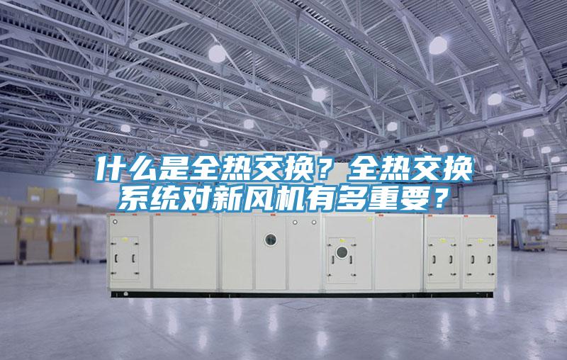 什么是全熱交換？全熱交換系統對新風機有多重要？