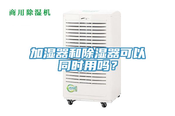加濕器和除濕器可以同時用嗎？