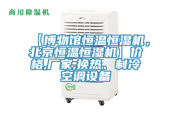 【博物館恒溫恒濕機，北京恒溫恒濕機】價格,廠家,換熱、制冷空調設備