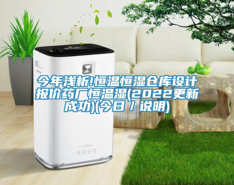 今年淺析!恒溫恒濕倉庫設計報價藥廠恒溫濕(2022更新成功)(今日/說明)