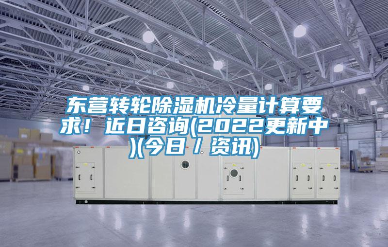 東營轉輪除濕機冷量計算要求!近日咨詢(2022更新中)(今日/資訊)