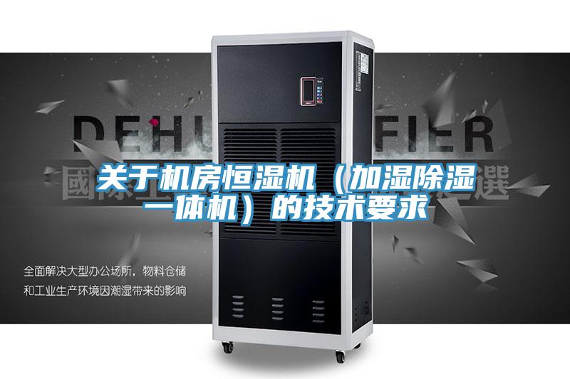 關(guān)于機房恒濕機(加濕除濕一體機)的技術(shù)要求