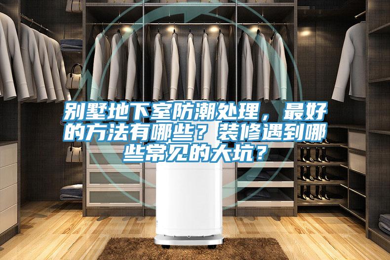 別墅地下室防潮處理，最好的方法有哪些？裝修遇到哪些常見的大坑？