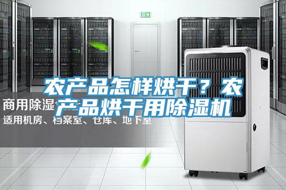農(nóng)產(chǎn)品怎樣烘干？農(nóng)產(chǎn)品烘干用除濕機