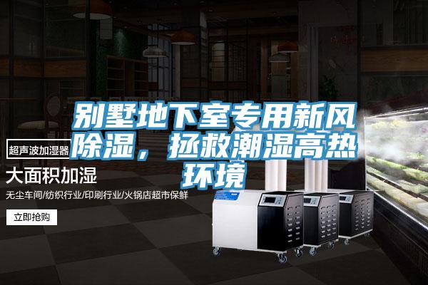 別墅地下室專用新風(fēng)除濕，拯救潮濕高熱環(huán)境
