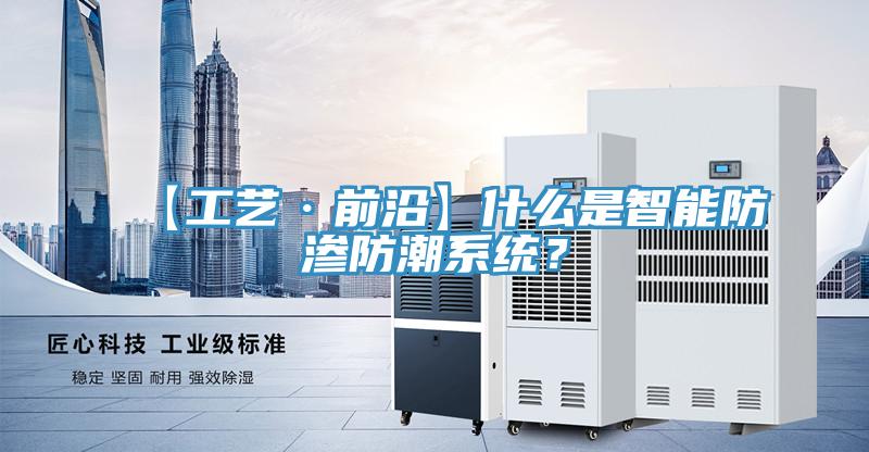 【工藝·前沿】什么是智能防滲防潮系統(tǒng)？