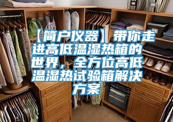 【簡戶儀器】帶你走進高低溫濕熱箱的世界,全方位高低溫濕熱試驗箱解決方案