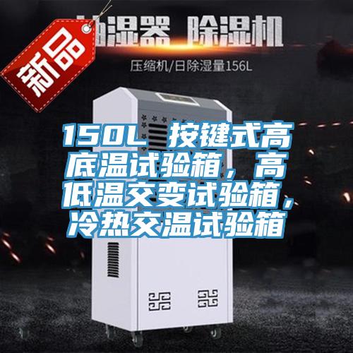 150L 按鍵式高底溫試驗(yàn)箱，高低溫交變?cè)囼?yàn)箱，冷熱交溫試驗(yàn)箱