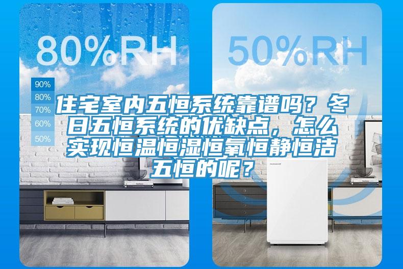 住宅室內五恒系統靠譜嗎?冬日五恒系統的優缺點,怎么實現恒溫恒濕恒氧恒靜恒潔五恒的呢?