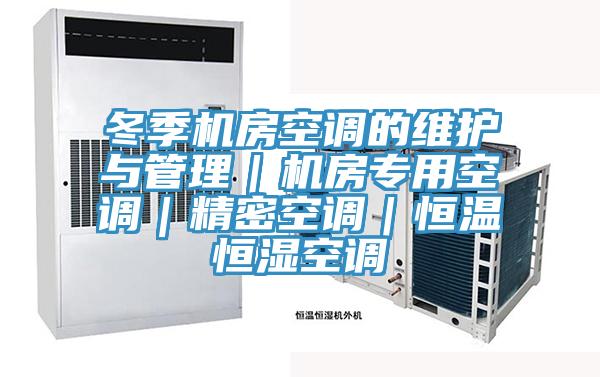 冬季機房空調(diào)的維護(hù)與管理|機房專用空調(diào)|精密空調(diào)|恒溫恒濕空調(diào)