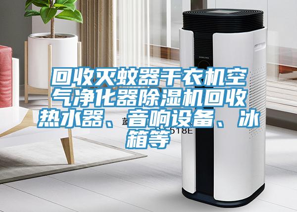 回收滅蚊器干衣機空氣凈化器除濕機回收熱水器、音響設備、冰箱等