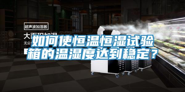 如何使恒溫恒濕試驗(yàn)箱的溫濕度達(dá)到穩(wěn)定?