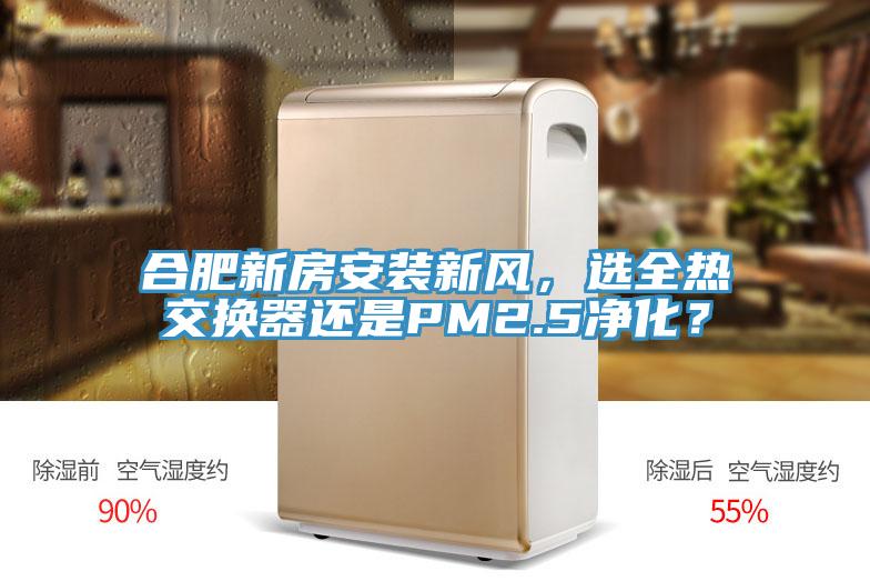 合肥新房安裝新風，選全熱交換器還是PM2.5凈化？