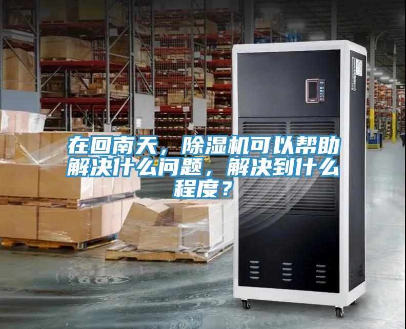 在回南天，除濕機可以幫助解決什么問題，解決到什么程度？