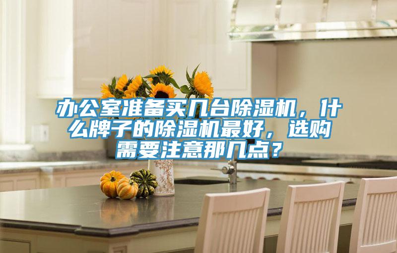 辦公室準備買幾臺除濕機，什么牌子的除濕機最好，選購需要注意那幾點？