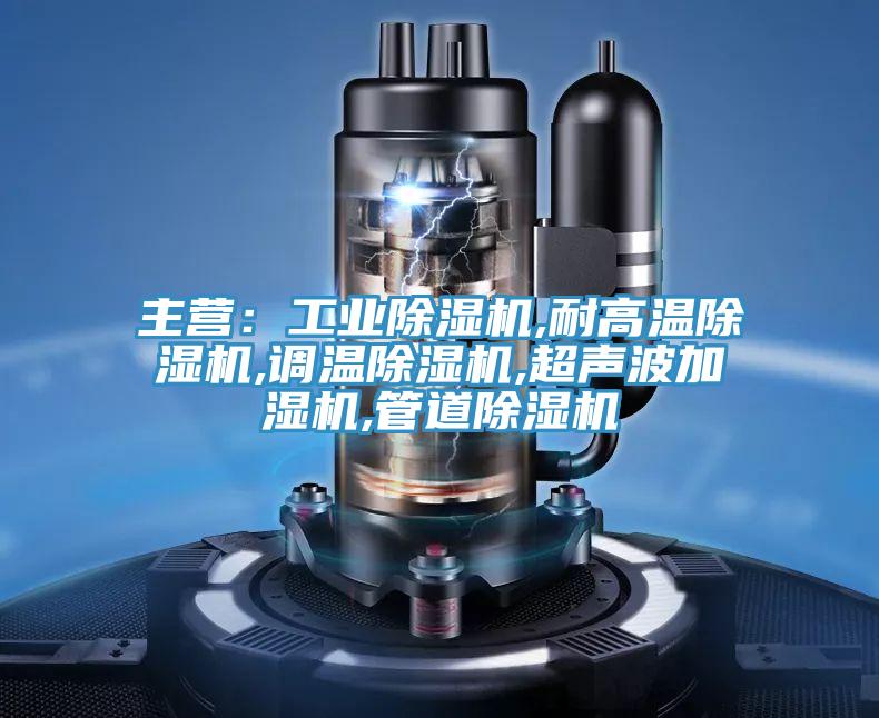 主營:工業除濕機,耐高溫除濕機,調溫除濕機,超聲波加濕機,管道除濕機