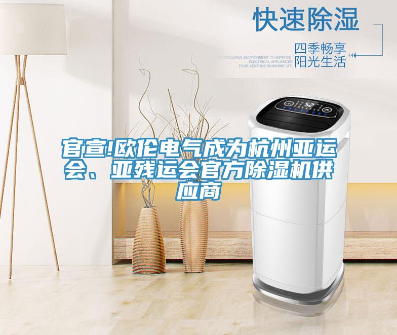 官宣!歐倫電氣成為杭州亞運(yùn)會(huì)、亞殘運(yùn)會(huì)官方除濕機(jī)供應(yīng)商