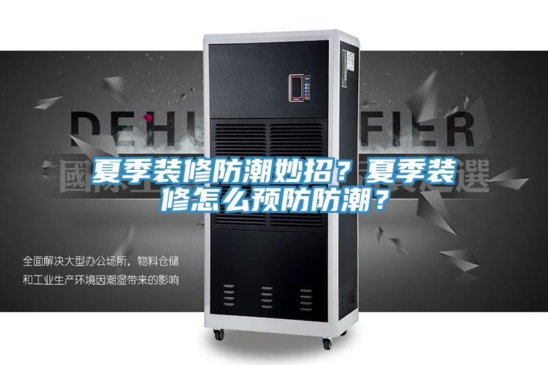夏季裝修防潮妙招？夏季裝修怎么預(yù)防防潮？