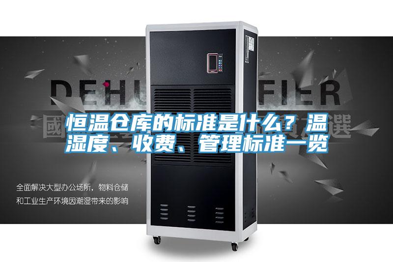 恒溫倉庫的標(biāo)準(zhǔn)是什么？溫濕度、收費(fèi)、管理標(biāo)準(zhǔn)一覽
