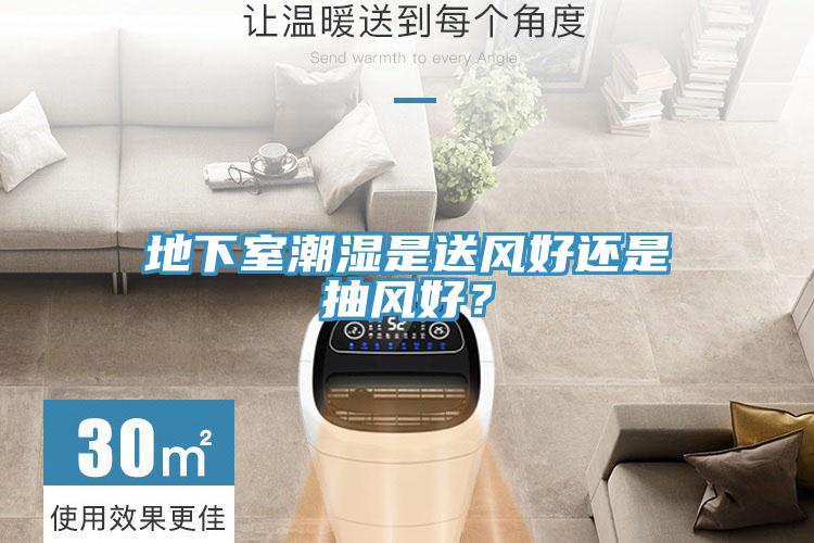 地下室潮濕是送風(fēng)好還是抽風(fēng)好？