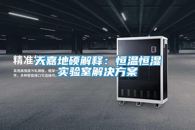 天嘉地碩解釋:恒溫恒濕實驗室解決方案