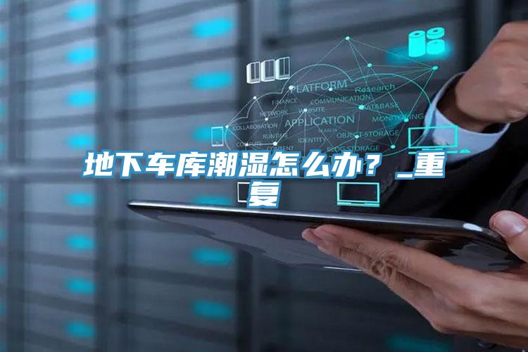 地下車庫潮濕怎么辦？_重復