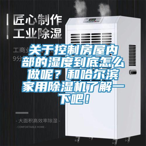 關于控制房屋內部的濕度到底怎么做呢？和哈爾濱家用除濕機了解一下吧！