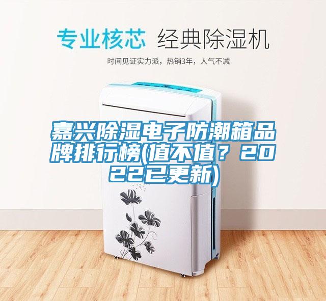 嘉興除濕電子防潮箱品牌排行榜(值不值?2022已更新)